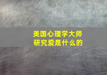 美国心理学大师 研究爱是什么的